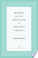 Women and the religion of ancient Israel / Susan Ackerman.