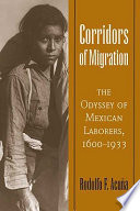 Corridors of migration : the odyssey of Mexican laborers, 1600-1933 / Rodolfo F. Acuña.