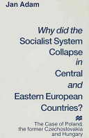 Why did the socialist system collapse in Central and Eastern Europe? : the case of Poland, the former Czechoslovakia, and Hungary / Jan Adam.