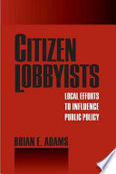 Citizen lobbyists : local efforts to influence public policy /