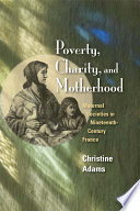 Poverty, charity, and motherhood : maternal societies in nineteenth-century France /