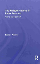 The United Nations in Latin America : aiding development / Francis Adams.