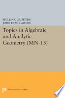Topics in algebraic and analytic geometry : notes from a course of Phillip Griffiths / written and revised by John Adams.