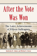 After the vote was won : the later achievements of fifteen suffragists / Katherine H. Adams and Michael L. Keene.