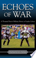 Echoes of war : a thousand years of military history in popular culture / Michael C.C. Adams.