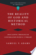 The reality of God and historical method : apocalyptic theology in conversation with N.T. Wright / Samuel V. Adams.
