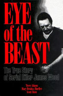 Eye of the Beast : the True Story of Serial Killer James Wood.