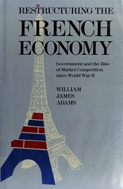 Restructuring the French economy : government and the rise of market competition since World War II / William James Adams.