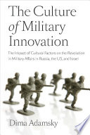 The culture of military innovation : the impact of cultural factors on the Revolution in Military Affairs in Russia, the US, and Israel /