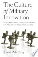 The culture of military innovation : the impact of cultural factors on the Revolution in Military Affairs in Russia, the US, and Israel / Dima Adamsky.