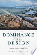 Dominance by design : technological imperatives and America's civilizing mission / Michael Adas.