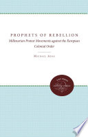 Prophets of Rebellion : Millenarian Protest Movements Against the European Colonial Order.