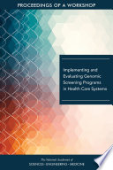 Implementing and evaluating genomic screening programs in health care systems : proceedings of a workshop /