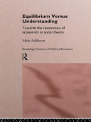 Equilibrium versus understanding : towards the restoration of economics as social theory / Mark Addleson.