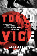 Tokyo vice : an American reporter on the police beat in Japan / Jake Adelstein.