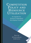 Competition policy and resource utilization : an agenda for resource-dependent developing countries / by David Oluwadare Adetoro.