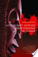 Witchcraft, witches, and violence in Ghana / Mensah Adinkrah.