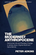 The modernist Anthropocene : nonhuman life and planetary change in James Joyce, Virginia Woolf and Djuna Barnes / Peter Adkins.