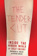 The tender cut : inside the hidden world of self-injury / Patricia A. Adler and Peter Adler.