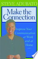 Make the Connection : Improve Your Communication at Work and at Home /