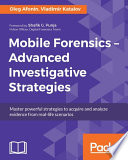 Mobile forensics - advanced investigative strategies : master powerful strategies to acquire and analyze evidence from real-life scenarios / Oleg Afonin, Vladimir Katalov ; foreword by Shafik G. Punja.