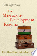 The migration-development regime : how class shapes Indian emigration / Rina Agarwala.