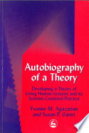 Autobiography of a theory : developing the theory of living human systems and its systems-centered practice / Yvonne M. Agazarian and Susan P. Gantt.