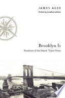 Brooklyn is : Southeast of the island : travel notes / James Agee ; with a preface by Jonathan Lethem.