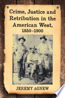 Crime, Justice and retribution in the American West, 1850-1900 /