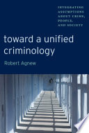 Toward a unified criminology : integrating assumptions about crime, people and society /