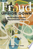 Freud upside down : African American literature and psychoanalytic culture / Badia Sahar Ahad.