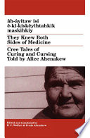 Âh-âyîtaw isi ê-kî-kiskêyihtahkik maskihkiy = They knew both sides of medicine : Cree tales of curing and cursing / told by Alice Ahenakew ; edited, translated and with a glossary by H.C. Wolfart & Freda Ahenakew.