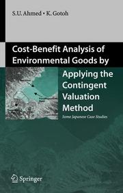 Cost-benefit analysis of environmental goods by applying the contingent valuation method : some Japanese case studies / Sarwar Uddin Ahmed, Keinosuke Gotoh.