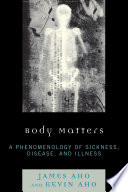 Body matters : a phenomenology of sickness, disease, and illness / James Aho and Kevin Aho.