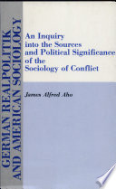 German realpolitik and American sociology : an inquiry into the sources and political significance of the sociology of conflict /