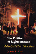 The politics of righteousness : Idaho Christian patriotism / James A. Aho.
