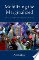 Mobilizing the marginalized : ethnic parties without ethnic movements / Amit Ahuja.