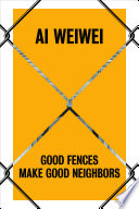 Ai Weiwei : good fences make good neighbors / Nicholas Baume with texts by Daniel S. Palmer and Katerina Stathopoulou ; foreword by Susan K. Freedman.