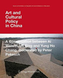 Art and cultural policy in China : a conversation between Ai Weiwei, Uli Sigg and Yung Ho Chang / moderated by Peter Pakesch.