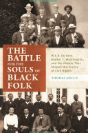 The battle for the souls of Black folk : W.E.B. Du Bois, Booker T. Washington, and the debate that shaped the course of civil rights / Thomas Aiello.