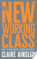 The new working class : how to win hearts, minds and votes /