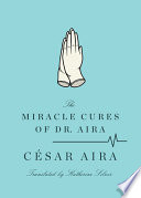 The miracle cures of Dr. Aira / César Aira ; translated by Katherine Silver.