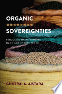 Organic sovereignties : struggles over farming in an age of free trade / Guntra A. Aistara.