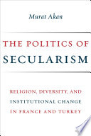 The politics of secularism : religion, diversity, and institutional change in France and Turkey /