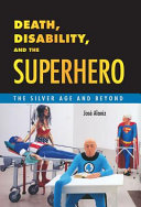 Death, disability, and the superhero : the Silver Age and beyond /