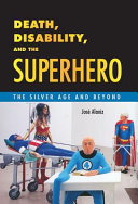 Death, disability, and the superhero : the Silver Age and beyond / José Alaniz.