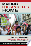 Making Los Angeles home : the integration of Mexican immigrants in the United States / Rafael Alarcón, Luis Escala, Olga Odgers ; translated by Dick Cluster ; foreword by Roger Waldinger.