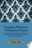 Tunisian women's writing in French : the fight for emancipation : from Ben Ali's rise to power to the eve of the Tunisian Revolution, 1987-2011 / Sonia Alba.