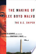 The making of Lee Boyd Malvo the D.C. sniper / Carmeta Albarus ; with forensic analysis by Jonathan H. Mack.