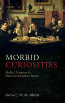 Morbid curiosities : medical museums in nineteenth-century Britain /